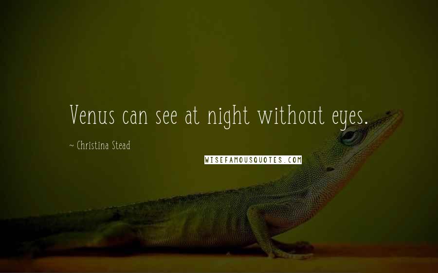 Christina Stead Quotes: Venus can see at night without eyes.