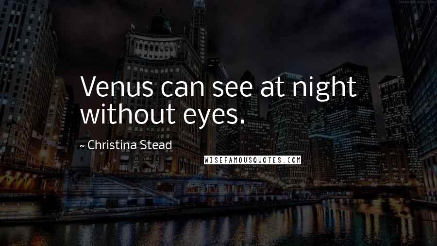 Christina Stead Quotes: Venus can see at night without eyes.