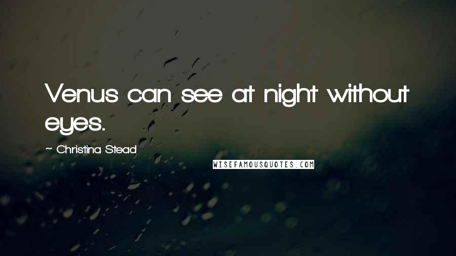 Christina Stead Quotes: Venus can see at night without eyes.