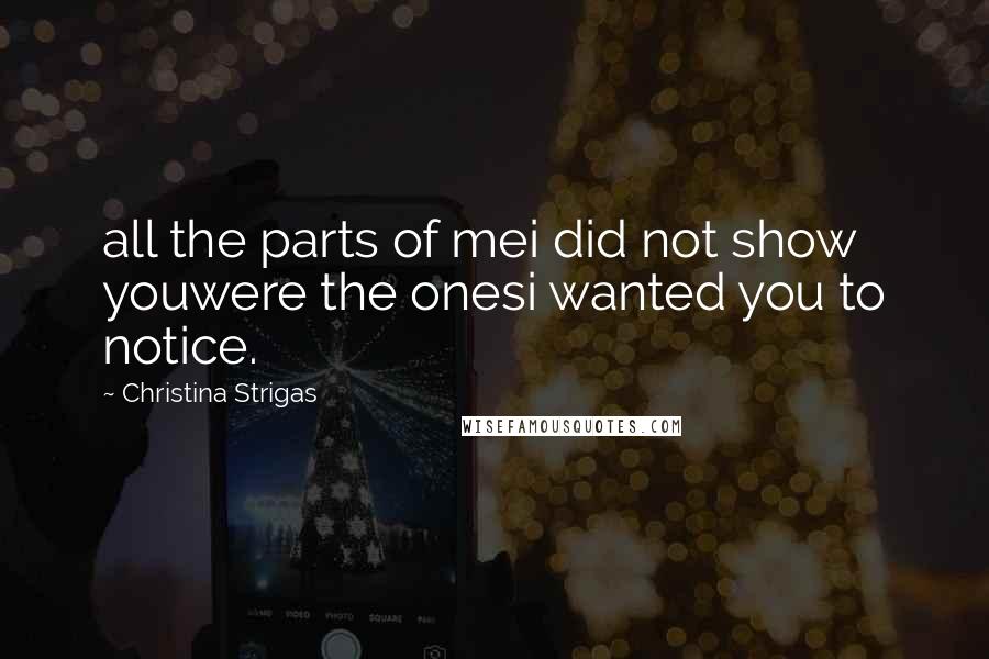 Christina Strigas Quotes: all the parts of mei did not show youwere the onesi wanted you to notice.