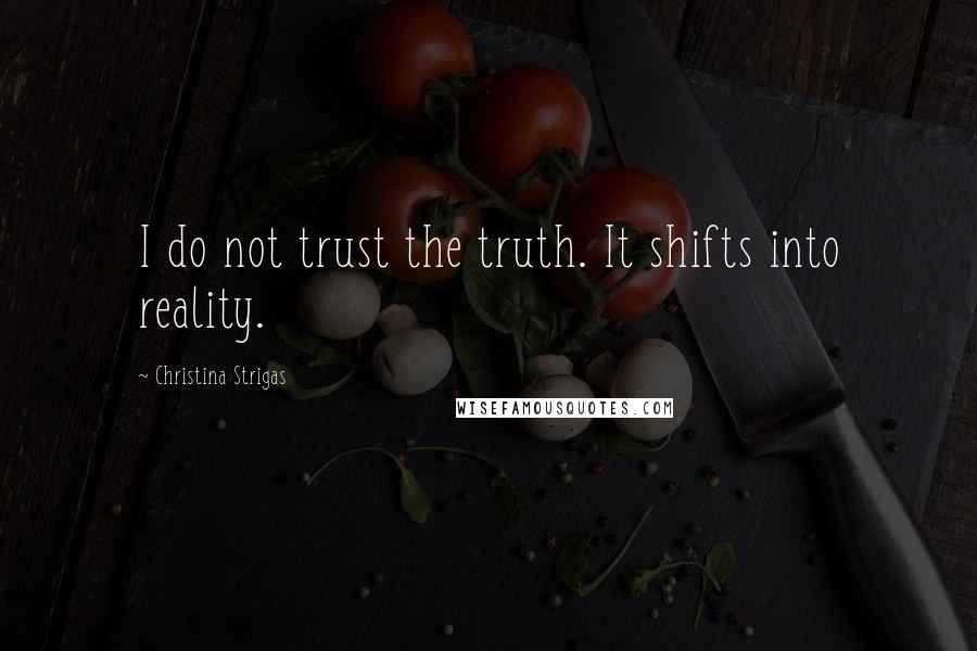 Christina Strigas Quotes: I do not trust the truth. It shifts into reality.