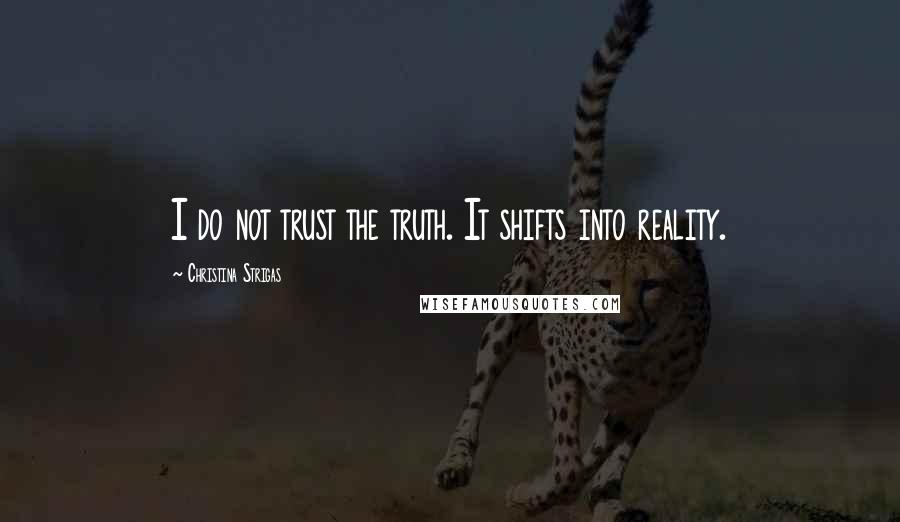 Christina Strigas Quotes: I do not trust the truth. It shifts into reality.