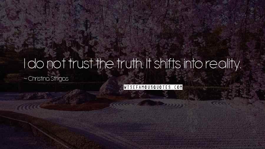 Christina Strigas Quotes: I do not trust the truth. It shifts into reality.