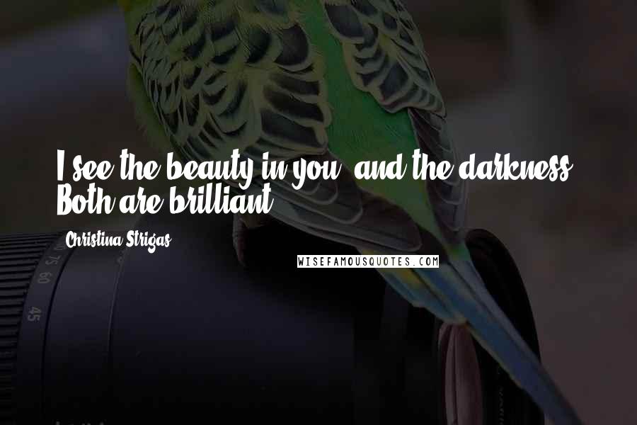 Christina Strigas Quotes: I see the beauty in you, and the darkness. Both are brilliant.