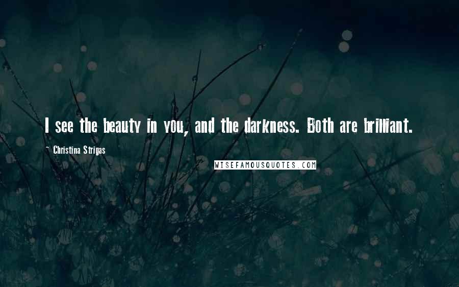 Christina Strigas Quotes: I see the beauty in you, and the darkness. Both are brilliant.