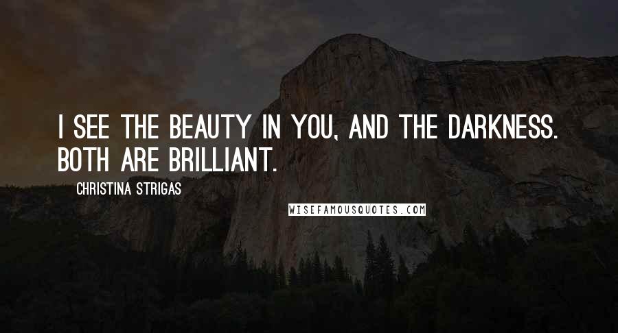 Christina Strigas Quotes: I see the beauty in you, and the darkness. Both are brilliant.