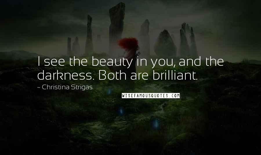 Christina Strigas Quotes: I see the beauty in you, and the darkness. Both are brilliant.