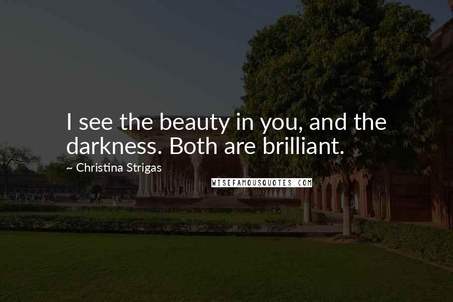 Christina Strigas Quotes: I see the beauty in you, and the darkness. Both are brilliant.