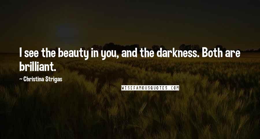 Christina Strigas Quotes: I see the beauty in you, and the darkness. Both are brilliant.