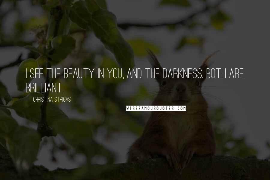 Christina Strigas Quotes: I see the beauty in you, and the darkness. Both are brilliant.