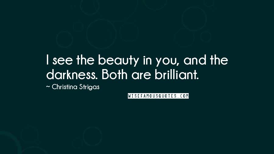 Christina Strigas Quotes: I see the beauty in you, and the darkness. Both are brilliant.