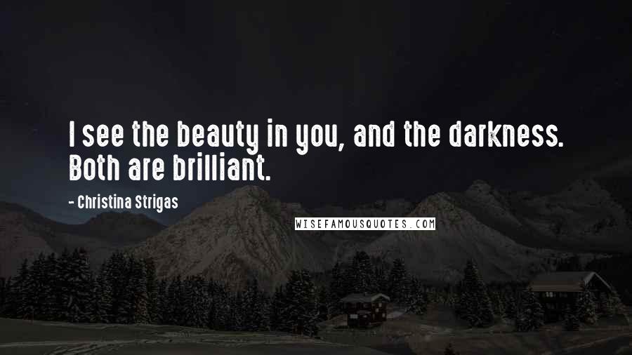 Christina Strigas Quotes: I see the beauty in you, and the darkness. Both are brilliant.