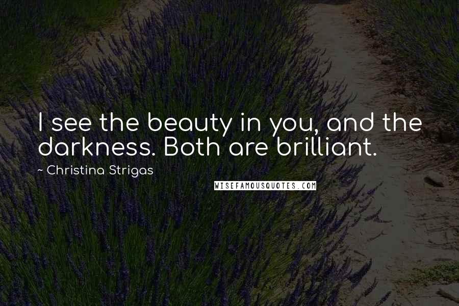 Christina Strigas Quotes: I see the beauty in you, and the darkness. Both are brilliant.