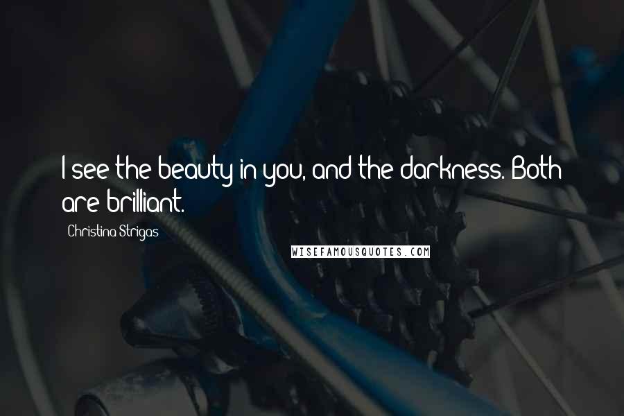 Christina Strigas Quotes: I see the beauty in you, and the darkness. Both are brilliant.