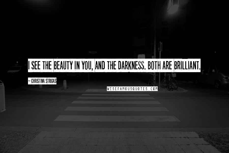 Christina Strigas Quotes: I see the beauty in you, and the darkness. Both are brilliant.