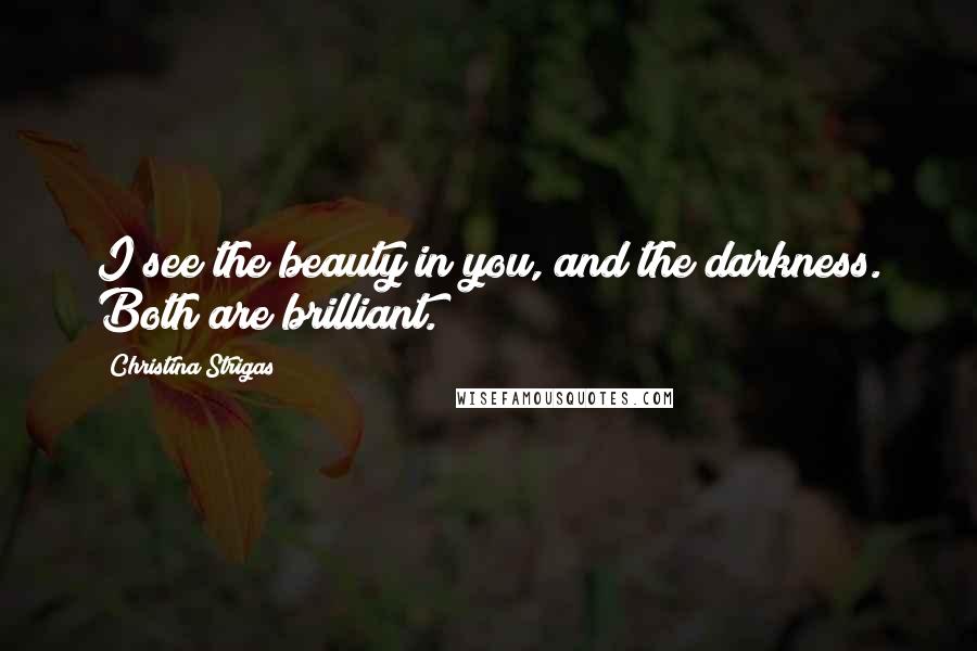 Christina Strigas Quotes: I see the beauty in you, and the darkness. Both are brilliant.