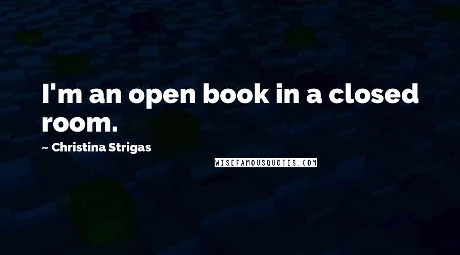 Christina Strigas Quotes: I'm an open book in a closed room.