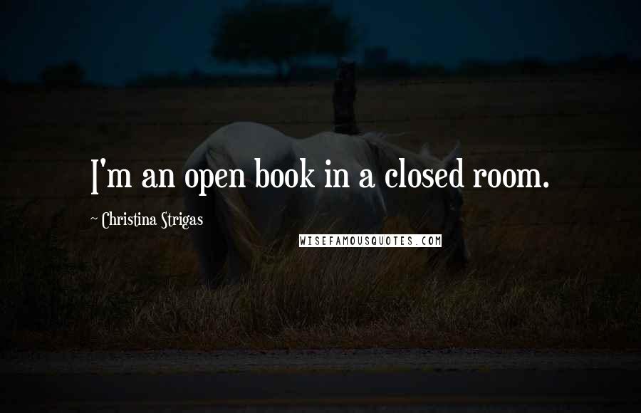 Christina Strigas Quotes: I'm an open book in a closed room.