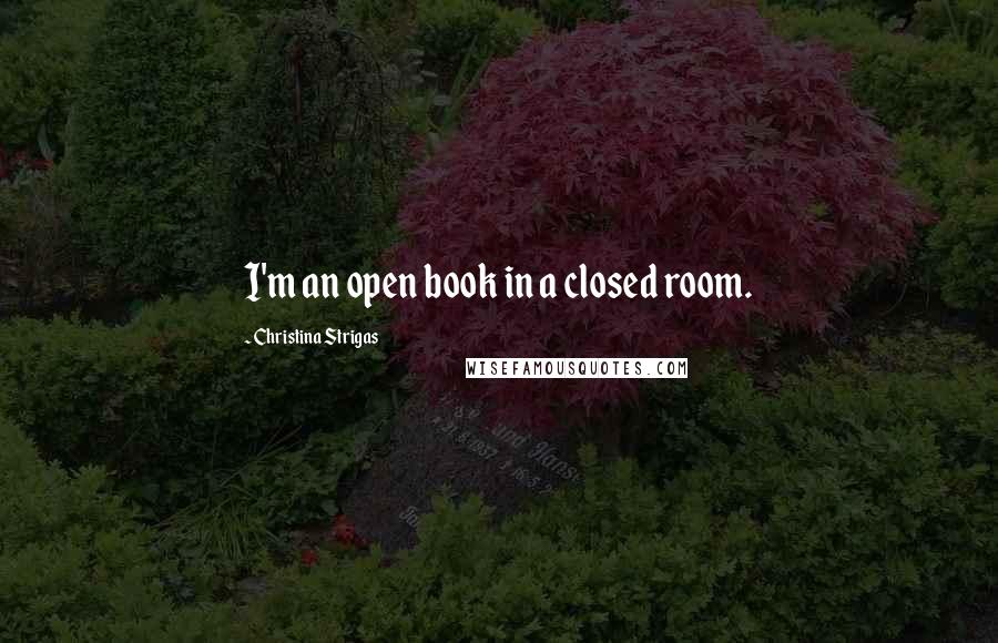 Christina Strigas Quotes: I'm an open book in a closed room.
