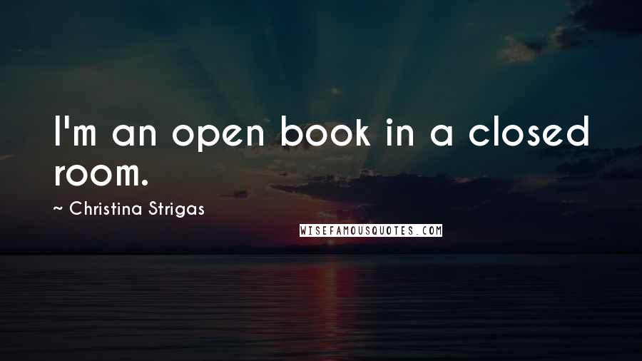 Christina Strigas Quotes: I'm an open book in a closed room.