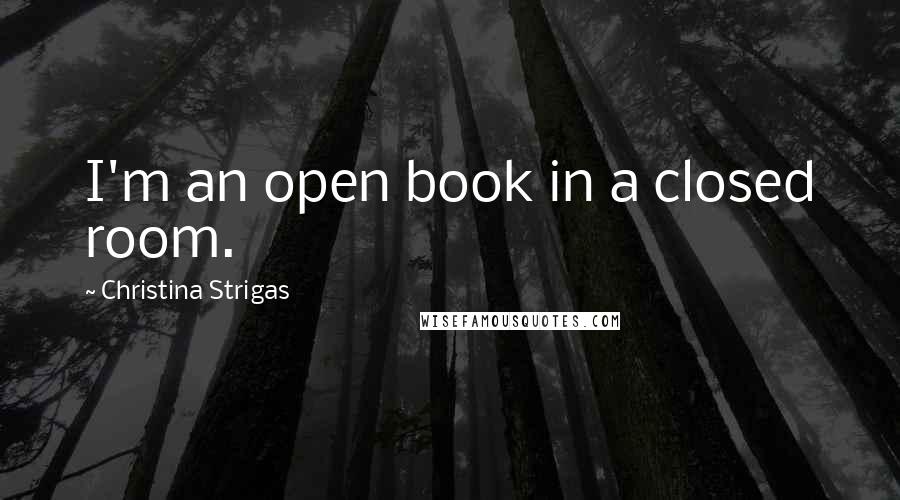 Christina Strigas Quotes: I'm an open book in a closed room.