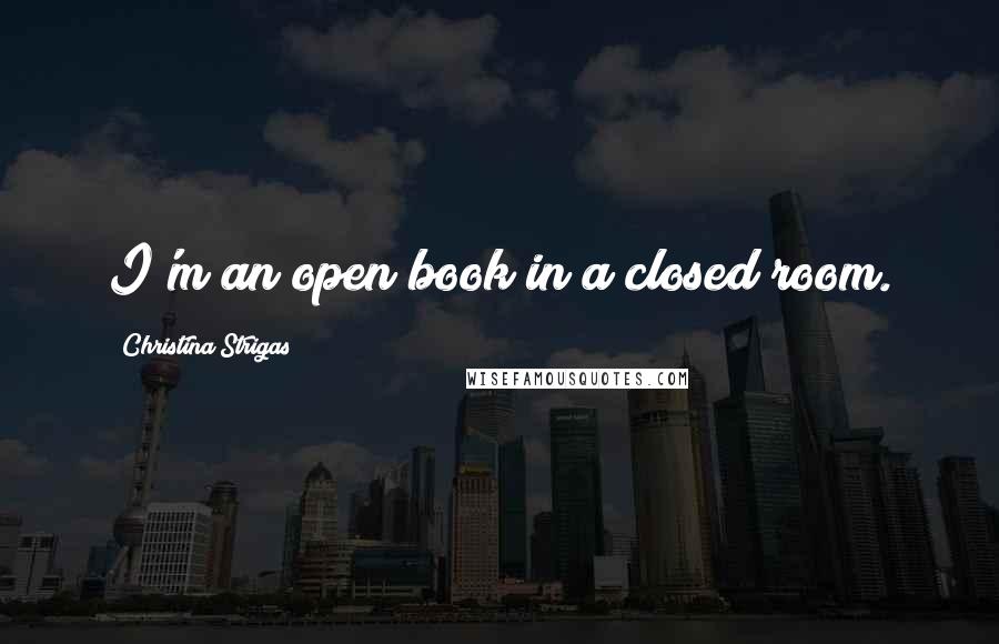 Christina Strigas Quotes: I'm an open book in a closed room.