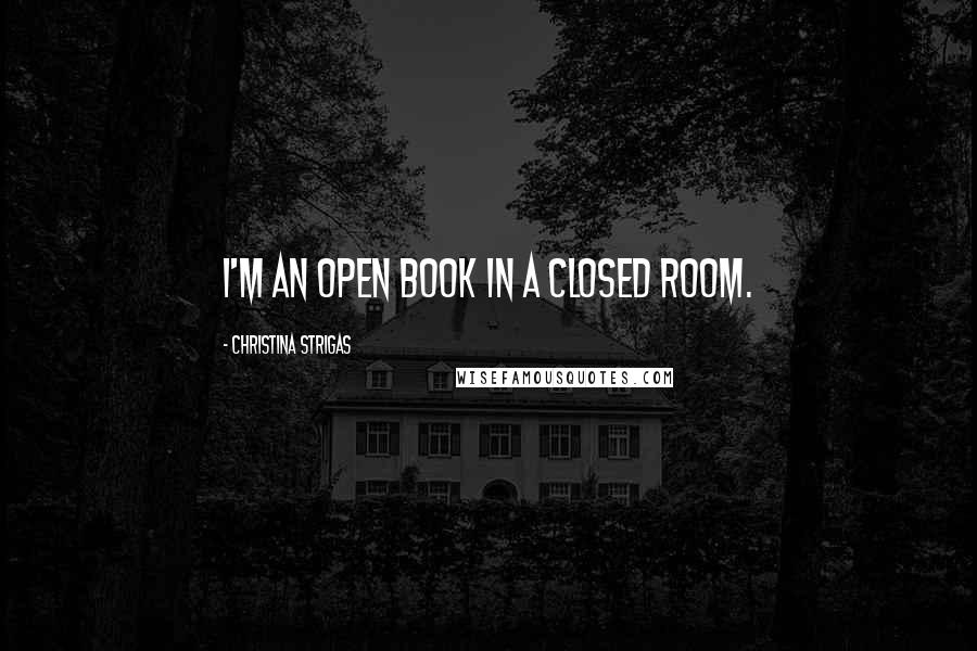 Christina Strigas Quotes: I'm an open book in a closed room.