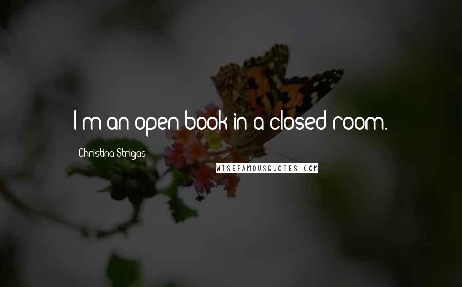 Christina Strigas Quotes: I'm an open book in a closed room.