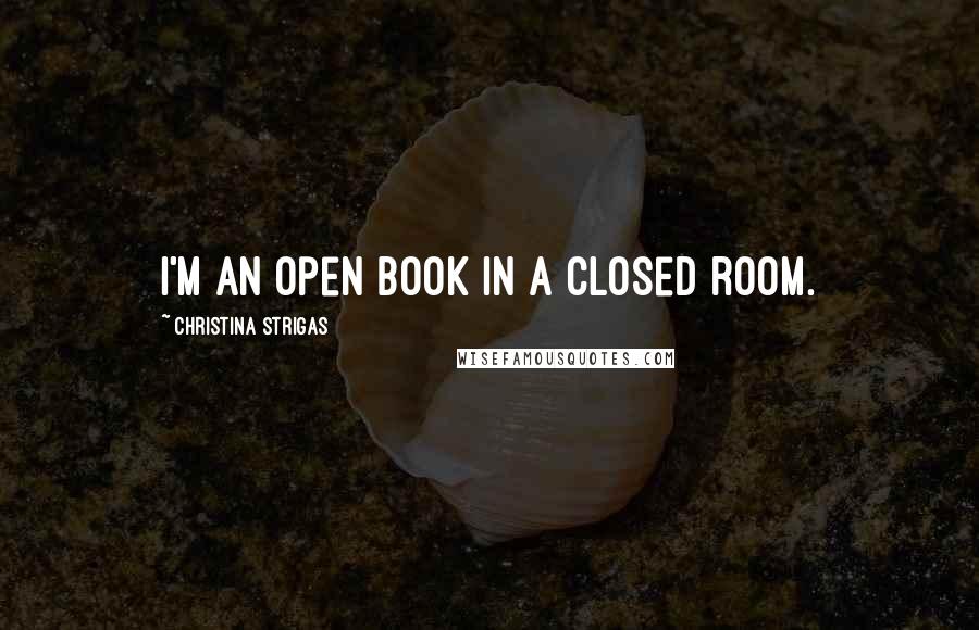 Christina Strigas Quotes: I'm an open book in a closed room.