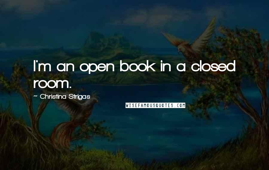 Christina Strigas Quotes: I'm an open book in a closed room.