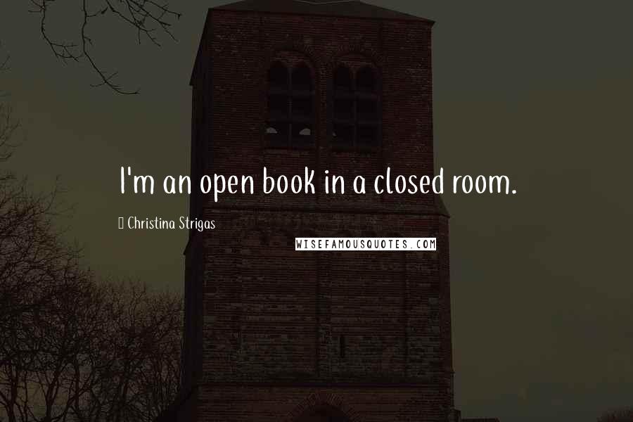 Christina Strigas Quotes: I'm an open book in a closed room.