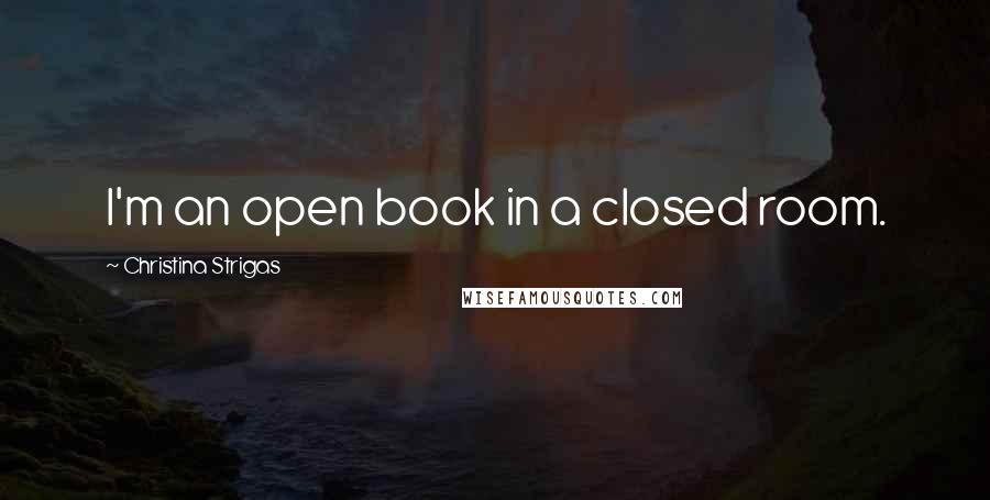 Christina Strigas Quotes: I'm an open book in a closed room.