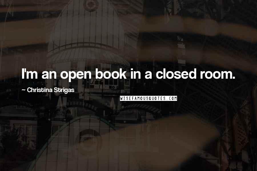 Christina Strigas Quotes: I'm an open book in a closed room.