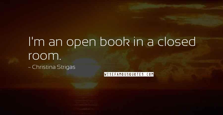 Christina Strigas Quotes: I'm an open book in a closed room.