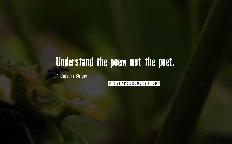 Christina Strigas Quotes: Understand the poem not the poet.