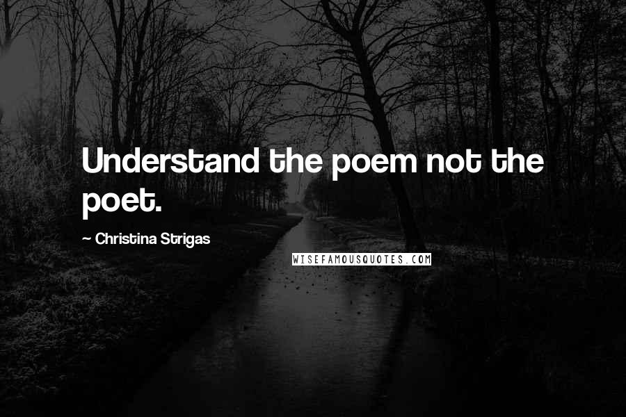 Christina Strigas Quotes: Understand the poem not the poet.