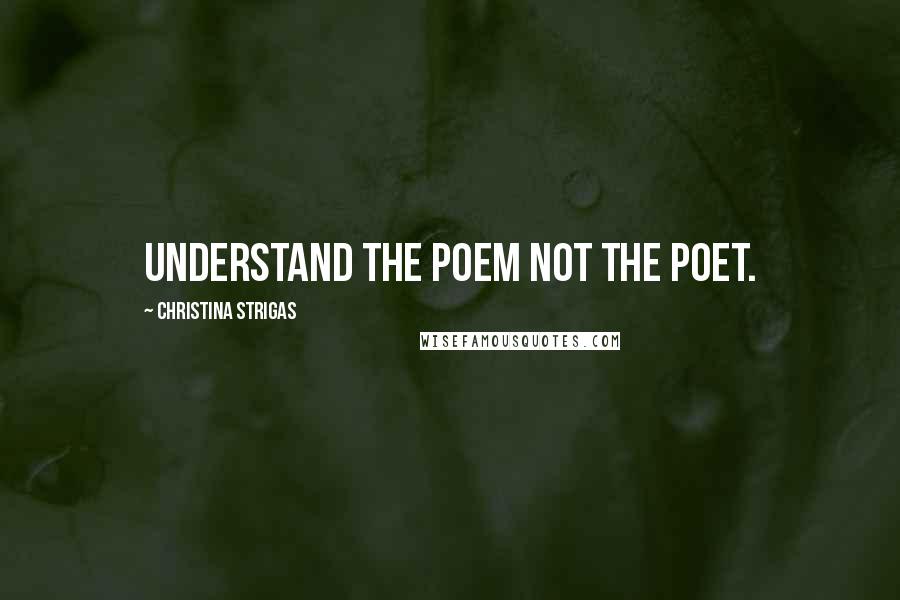 Christina Strigas Quotes: Understand the poem not the poet.