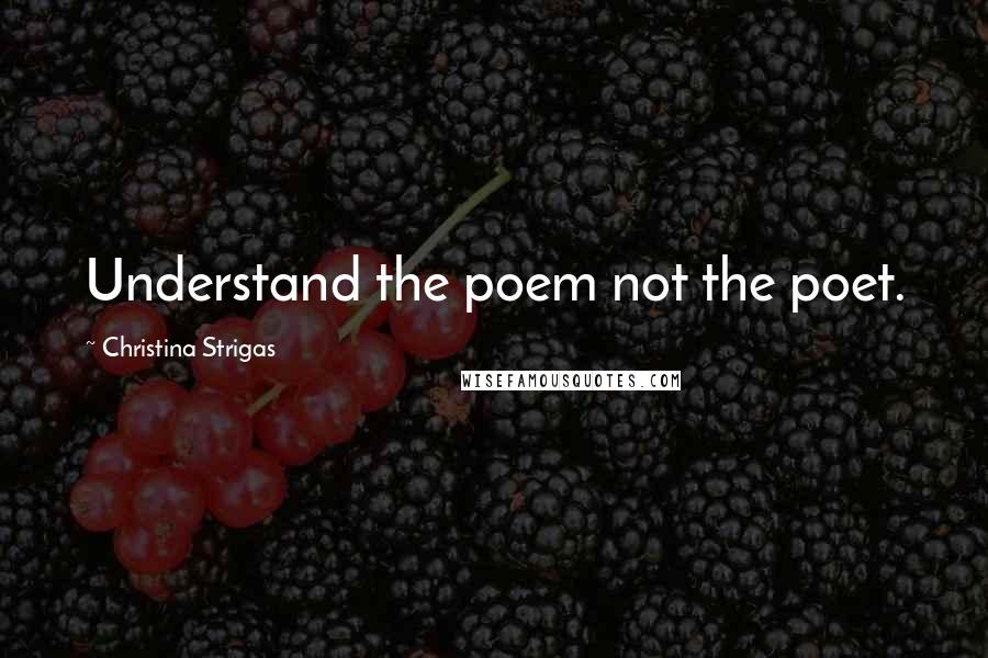 Christina Strigas Quotes: Understand the poem not the poet.