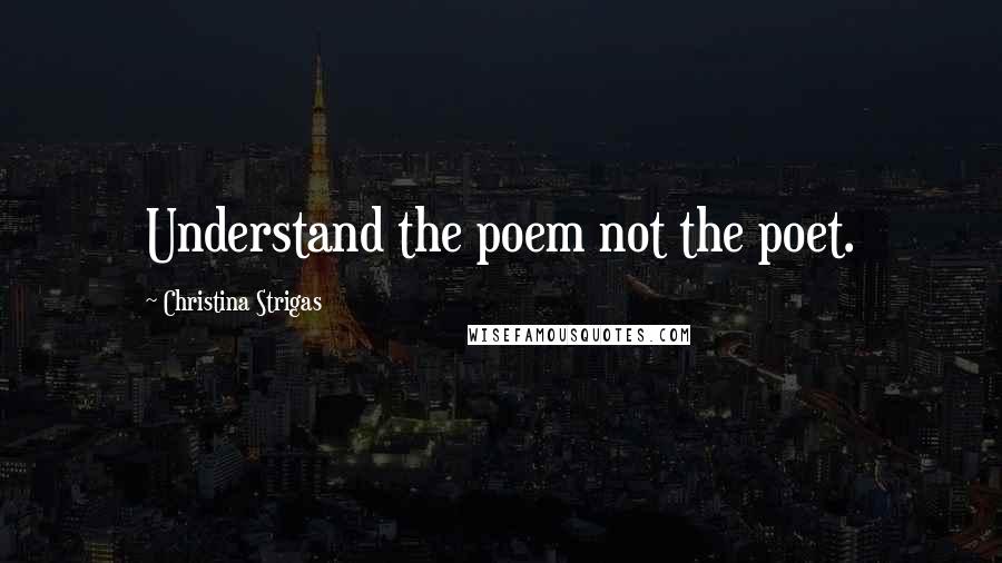 Christina Strigas Quotes: Understand the poem not the poet.