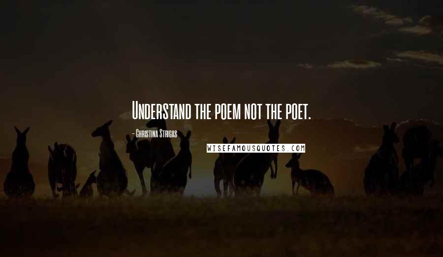 Christina Strigas Quotes: Understand the poem not the poet.