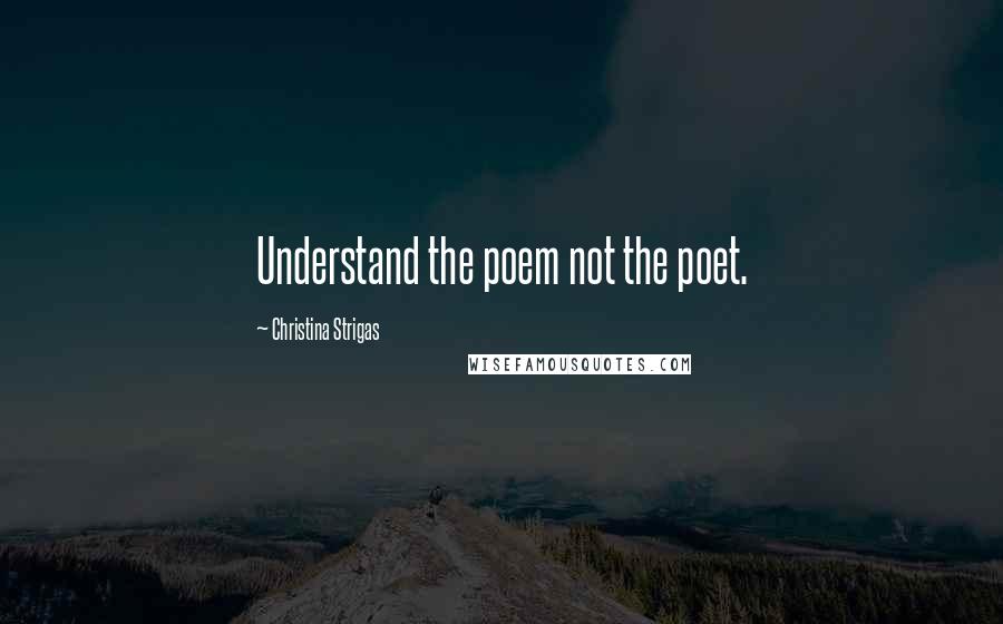 Christina Strigas Quotes: Understand the poem not the poet.