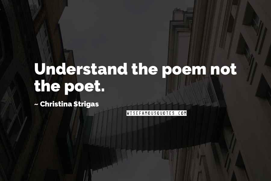 Christina Strigas Quotes: Understand the poem not the poet.