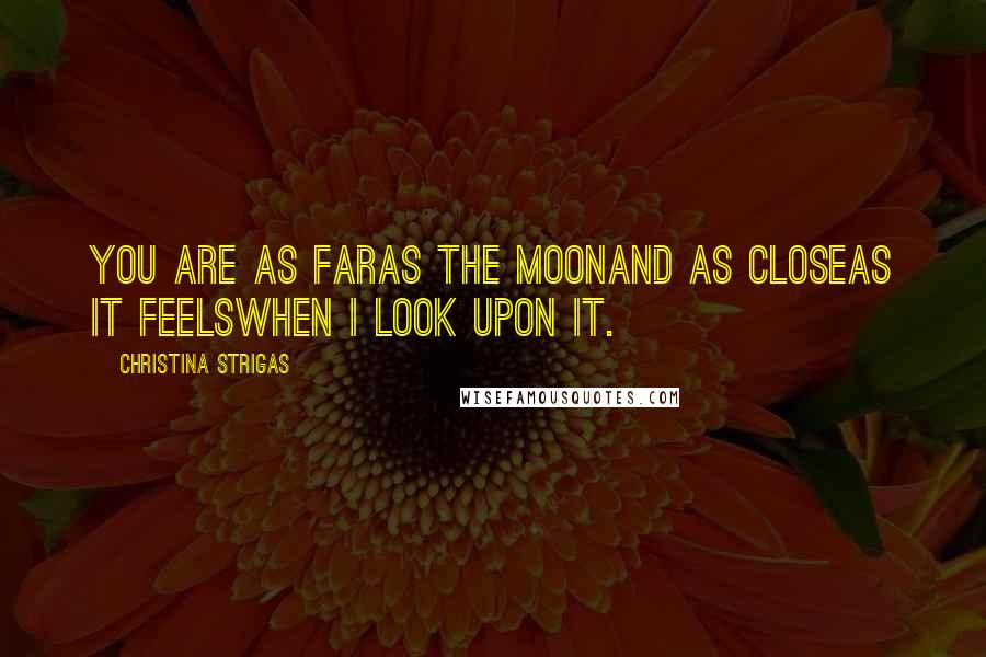 Christina Strigas Quotes: you are as faras the moonand as closeas it feelswhen I look upon it.