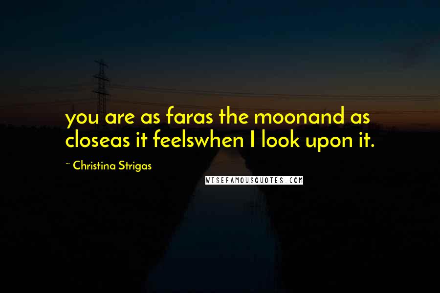 Christina Strigas Quotes: you are as faras the moonand as closeas it feelswhen I look upon it.