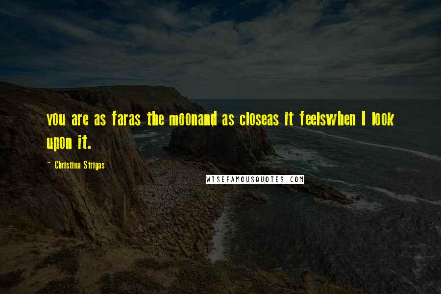 Christina Strigas Quotes: you are as faras the moonand as closeas it feelswhen I look upon it.