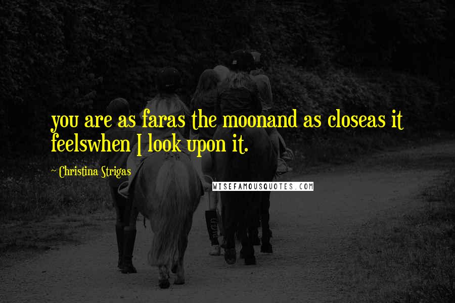 Christina Strigas Quotes: you are as faras the moonand as closeas it feelswhen I look upon it.