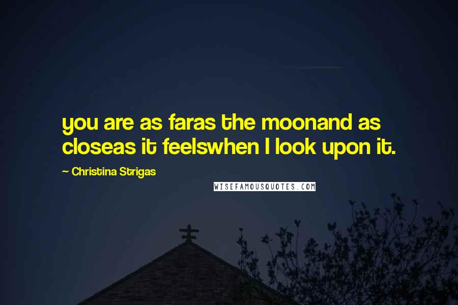 Christina Strigas Quotes: you are as faras the moonand as closeas it feelswhen I look upon it.