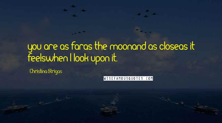 Christina Strigas Quotes: you are as faras the moonand as closeas it feelswhen I look upon it.