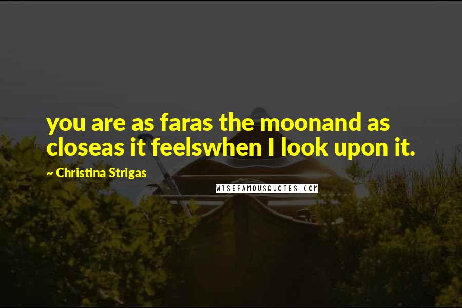 Christina Strigas Quotes: you are as faras the moonand as closeas it feelswhen I look upon it.