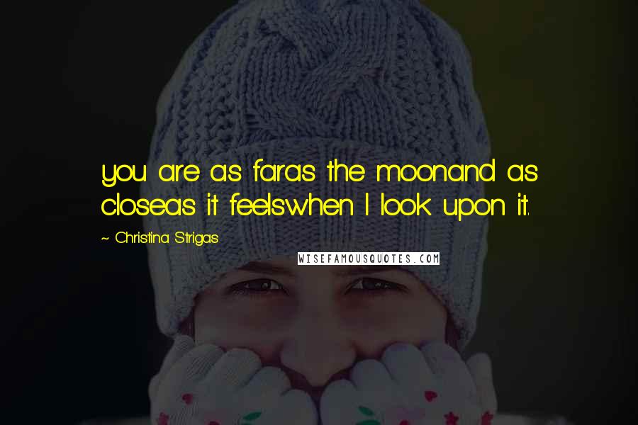 Christina Strigas Quotes: you are as faras the moonand as closeas it feelswhen I look upon it.